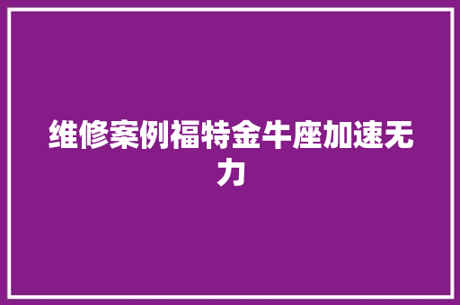 维修案例福特金牛座加速无力