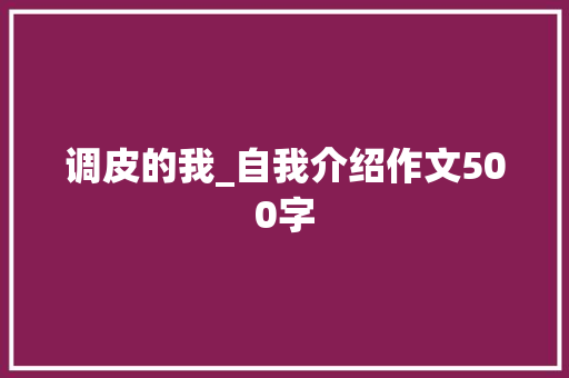 调皮的我_自我介绍作文500字