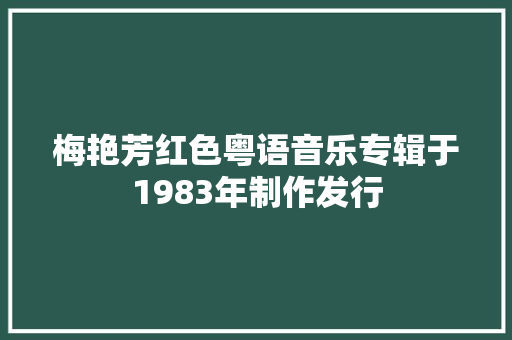 梅艳芳红色粤语音乐专辑于1983年制作发行