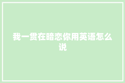 我一贯在暗恋你用英语怎么说