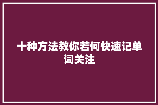 十种方法教你若何快速记单词关注