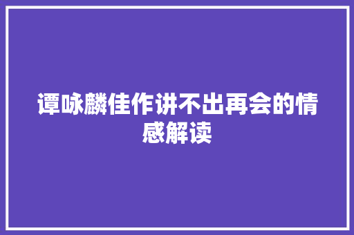 谭咏麟佳作讲不出再会的情感解读