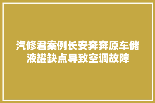 汽修君案例长安奔奔原车储液罐缺点导致空调故障
