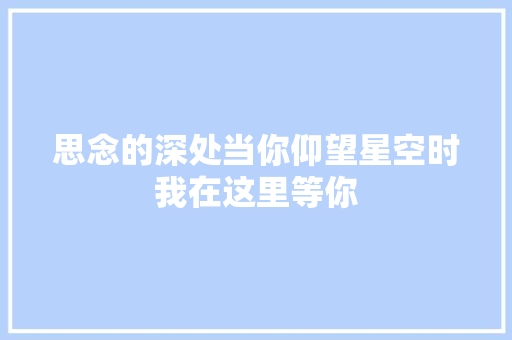 思念的深处当你仰望星空时我在这里等你