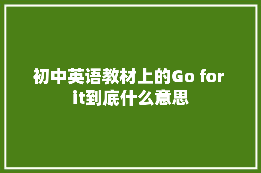 初中英语教材上的Go for it到底什么意思