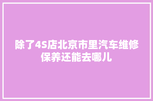 除了4S店北京市里汽车维修保养还能去哪儿