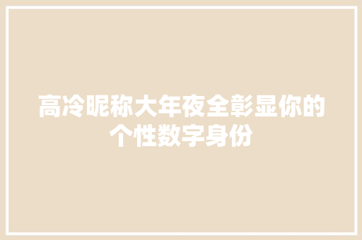 高冷昵称大年夜全彰显你的个性数字身份