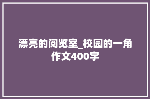 漂亮的阅览室_校园的一角作文400字