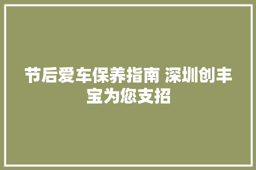 节后爱车保养指南 深圳创丰宝为您支招