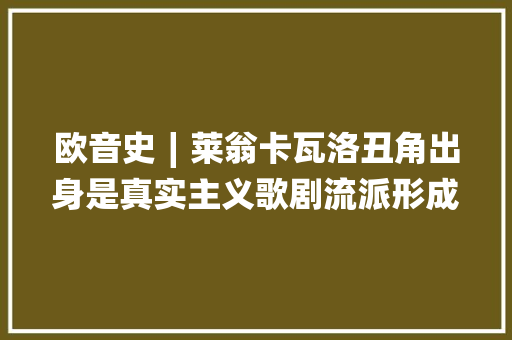 欧音史∣莱翁卡瓦洛丑角出身是真实主义歌剧流派形成的标志