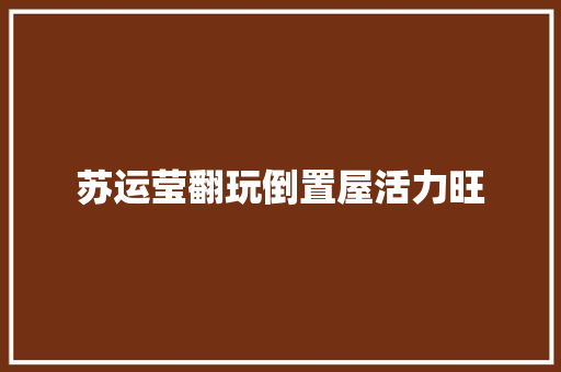 苏运莹翻玩倒置屋活力旺