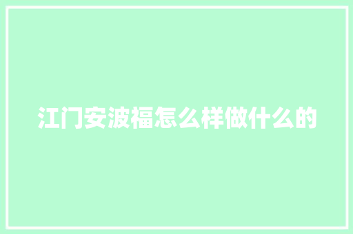 江门安波福怎么样做什么的