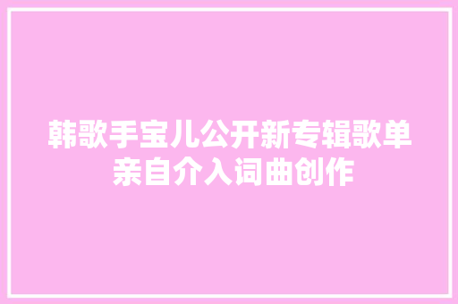 韩歌手宝儿公开新专辑歌单 亲自介入词曲创作