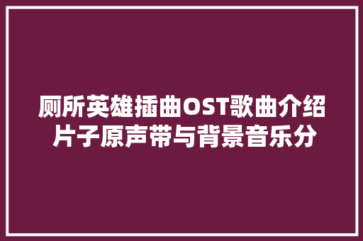厕所英雄插曲OST歌曲介绍 片子原声带与背景音乐分享