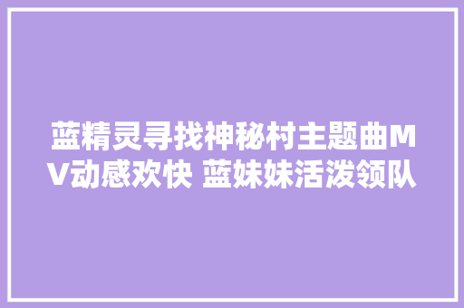 蓝精灵寻找神秘村主题曲MV动感欢快 蓝妹妹活泼领队丛林嗨玩