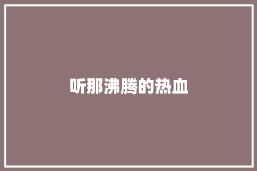 听那沸腾的热血