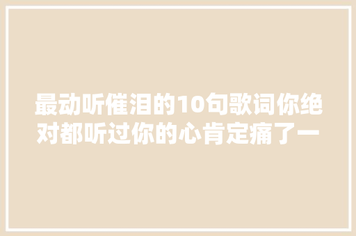 最动听催泪的10句歌词你绝对都听过你的心肯定痛了一下