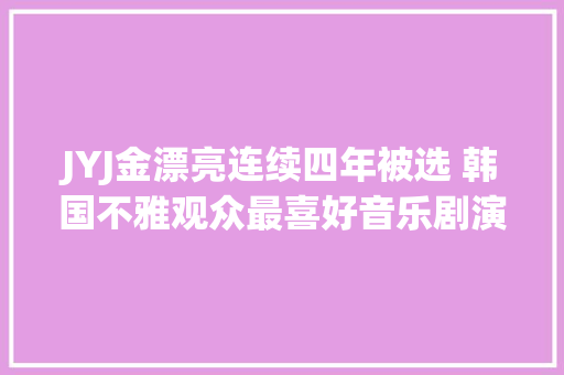 JYJ金漂亮连续四年被选 韩国不雅观众最喜好音乐剧演员