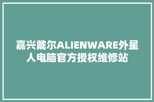 嘉兴戴尔ALIENWARE外星人电脑官方授权维修站