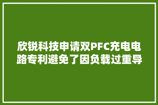 欣锐科技申请双PFC充电电路专利避免了因负载过重导致车载充电电路不工作的问题