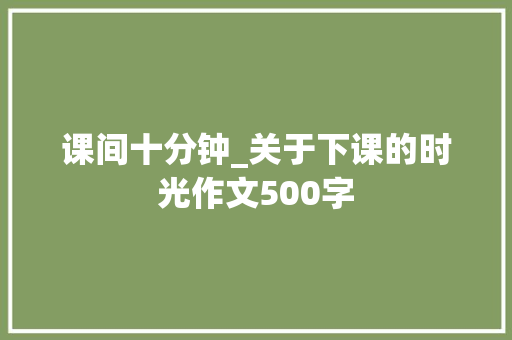 课间十分钟_关于下课的时光作文500字