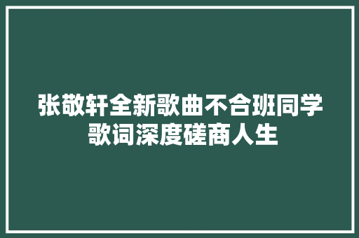 张敬轩全新歌曲不合班同学 歌词深度磋商人生
