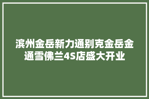 滨州金岳新力通别克金岳金通雪佛兰4S店盛大开业