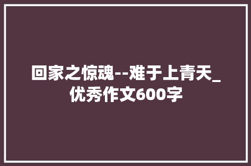 回家之惊魂--难于上青天_优秀作文600字