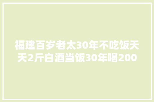 福建百岁老太30年不吃饭天天2斤白酒当饭30年喝20000斤