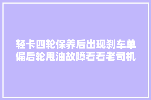 轻卡四轮保养后出现刹车单偏后轮甩油故障看看老司机怎么修