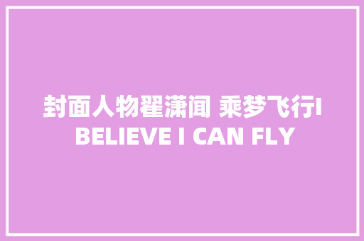 封面人物翟潇闻 乘梦飞行I BELIEVE I CAN FLY