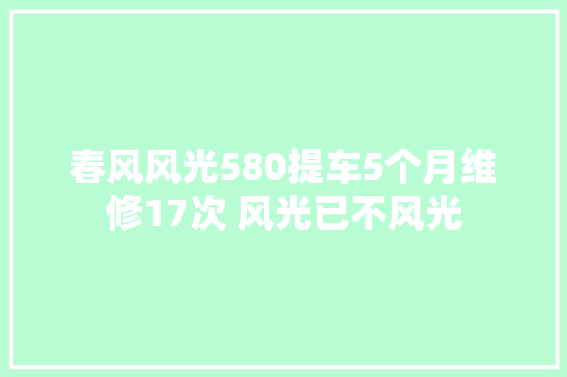 春风风光580提车5个月维修17次 风光已不风光