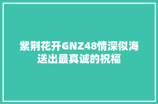 紫荆花开GNZ48情深似海送出最真诚的祝福