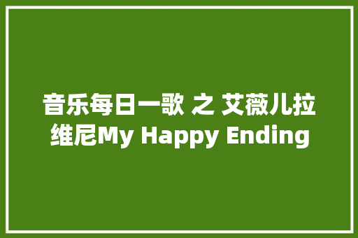 音乐每日一歌 之 艾薇儿拉维尼My Happy Ending
