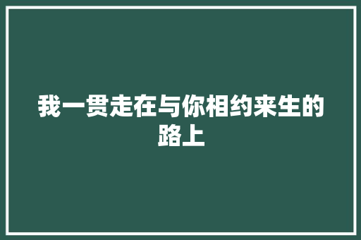 我一贯走在与你相约来生的路上