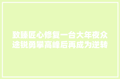 致臻匠心修复一台大年夜众途锐勇攀高峰后再成为逆转时间的焦点