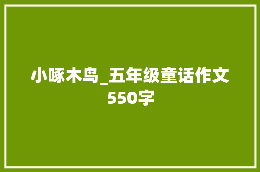 小啄木鸟_五年级童话作文550字