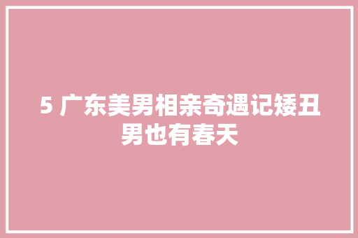 5 广东美男相亲奇遇记矮丑男也有春天