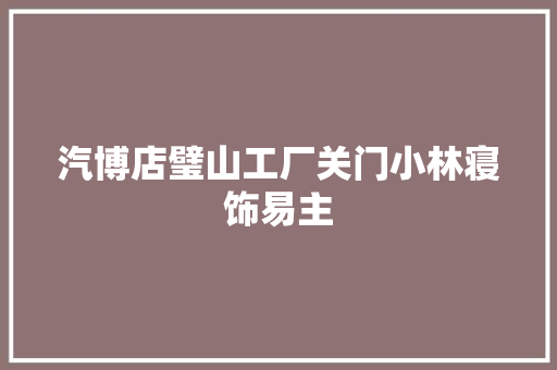 汽博店璧山工厂关门小林寝饰易主