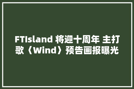 FTIsland 将迎十周年 主打歌〈Wind〉预告画报曝光