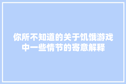 你所不知道的关于饥饿游戏中一些情节的寄意解释