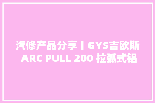 汽修产品分享丨GYS吉欧斯 ARC PULL 200 拉弧式铝车身修复机