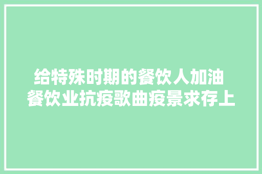 给特殊时期的餐饮人加油 餐饮业抗疫歌曲疫景求存上线