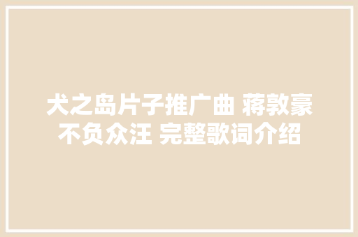 犬之岛片子推广曲 蒋敦豪不负众汪 完整歌词介绍