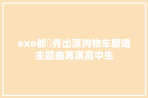 exo都暻秀出演购物车献唱主题曲再演高中生