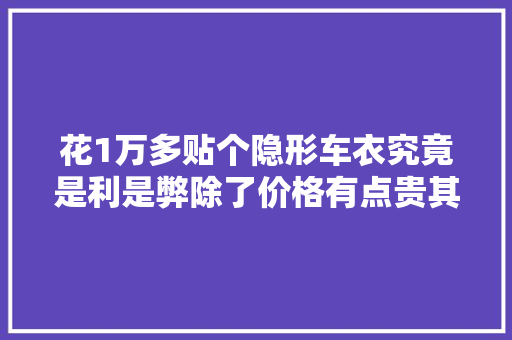 花1万多贴个隐形车衣究竟是利是弊除了价格有点贵其余都挺好
