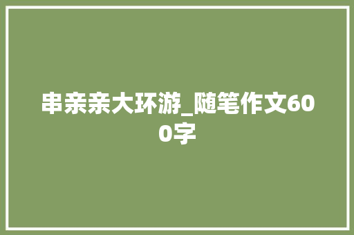 串亲亲大环游_随笔作文600字