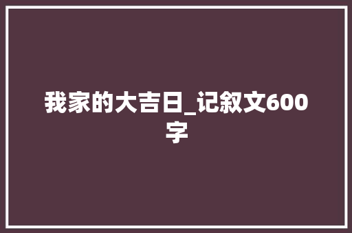 我家的大吉日_记叙文600字