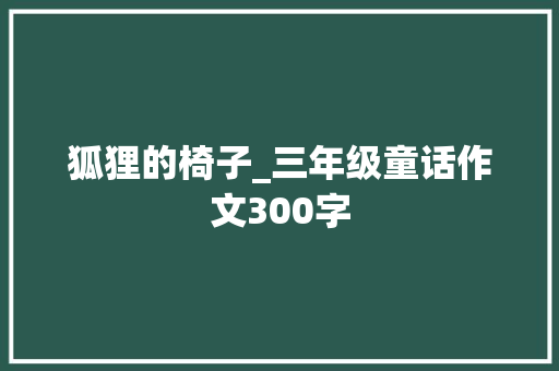 狐狸的椅子_三年级童话作文300字