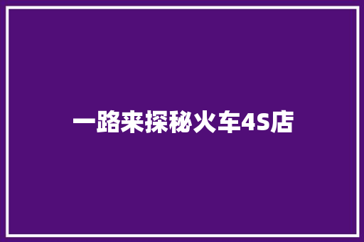 一路来探秘火车4S店